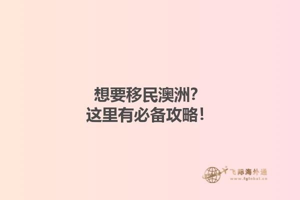想要移民澳洲？这里有必备攻略！