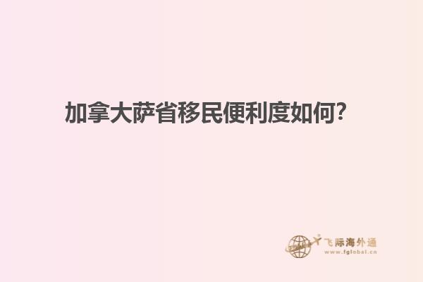 加拿大萨省移民便利度如何？