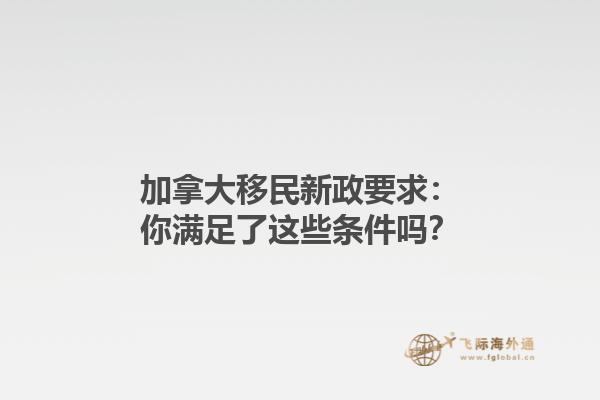 加拿大移民新政要求：你满足了这些条件吗？