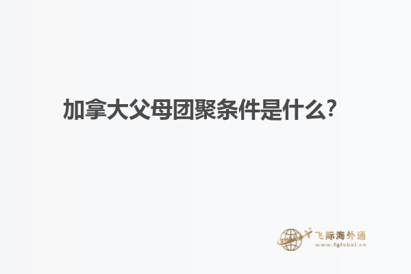 加拿大父母团聚条件是什么？