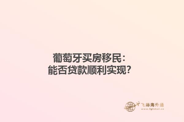 葡萄牙买房移民：能否贷款顺利实现？