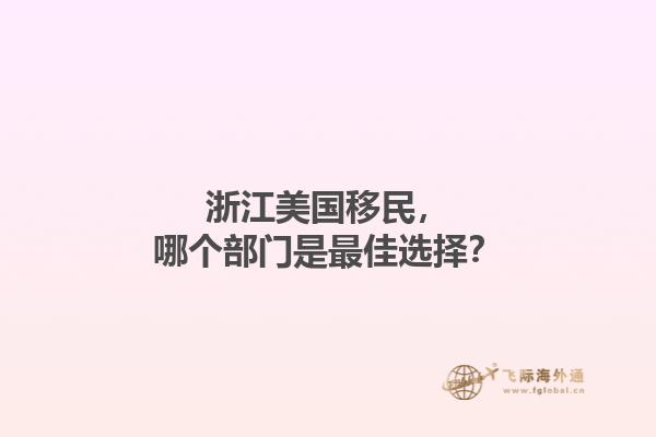 浙江美国移民，哪个部门是最佳选择？