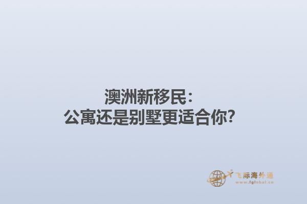 澳洲新移民：公寓还是别墅更适合你？