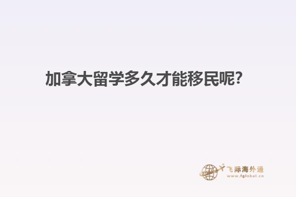 加拿大留学多久才能移民呢？
