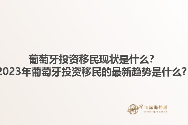 葡萄牙投资移民现状是什么？2023年葡萄牙投资移民的最新趋势是什么？1.jpg