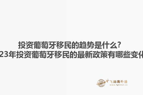 投资葡萄牙移民的趋势是什么？2023年投资葡萄牙移民的最新政策有哪些变化？1.jpg