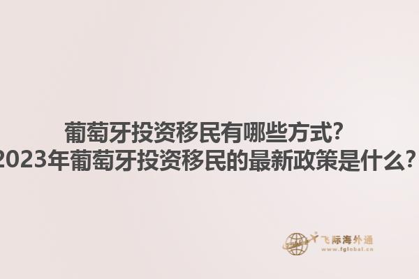 葡萄牙投资移民有哪些方式？2023年葡萄牙投资移民的最新政策是什么？1.jpg