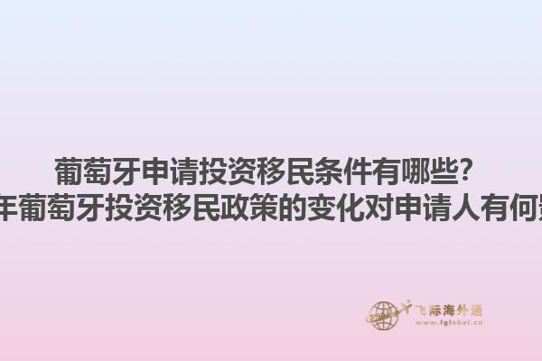 葡萄牙申请投资移民条件有哪些？2023年葡萄牙投资移民政策的变化对申请人有何影响？1.jpg