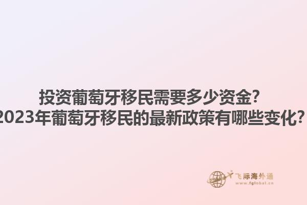 投资葡萄牙移民需要多少资金？2023年葡萄牙移民的最新政策有哪些变化？1.jpg