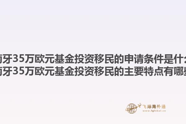 葡萄牙35万欧元基金投资移民的申请条件是什么？葡萄牙35万欧元基金投资移民的主要特点有哪些？1.jpg