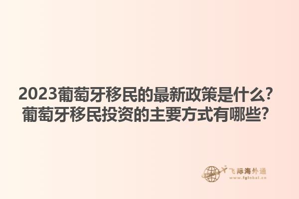 2023葡萄牙移民的最新政策是什么？葡萄牙移民投资的主要方式有哪些？1.jpg