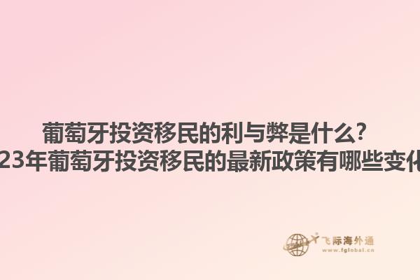 葡萄牙投资移民的利与弊是什么？2023年葡萄牙投资移民的最新政策有哪些变化？1.jpg