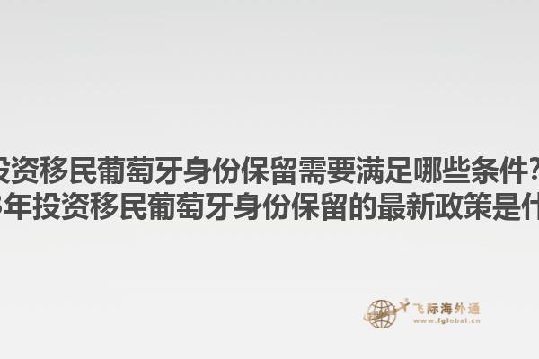 投资移民葡萄牙身份保留需要满足哪些条件？2023年投资移民葡萄牙身份保留的最新政策是什么？1.jpg