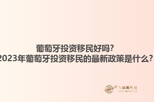 葡萄牙投资移民好吗？2023年葡萄牙投资移民的最新政策是什么？1.jpg
