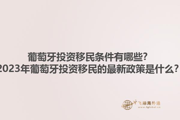 葡萄牙投资移民条件有哪些？2023年葡萄牙投资移民的最新政策是什么？1.jpg