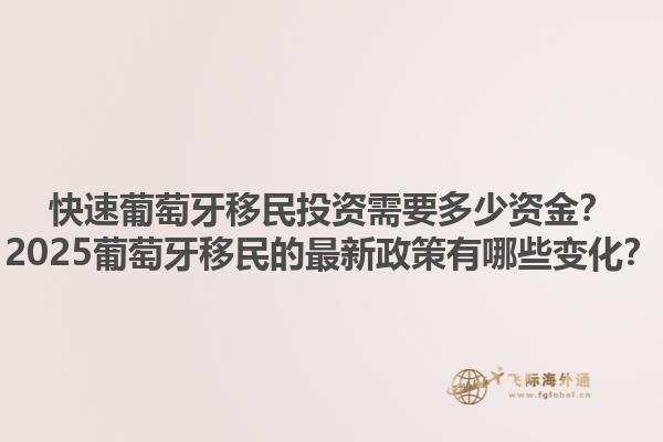 快速葡萄牙移民投资需要多少资金？2025葡萄牙移民的最新政策有哪些变化？1.jpg