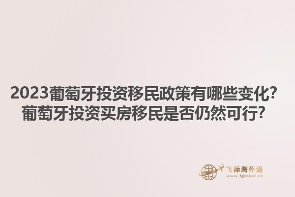 2023葡萄牙投资移民政策有哪些变化？葡萄牙投资买房移民是否仍然可行？1.jpg