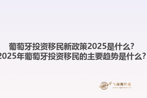 葡萄牙投资移民新政策2025是什么？2025年葡萄牙投资移民的主要趋势是什么？1.jpg
