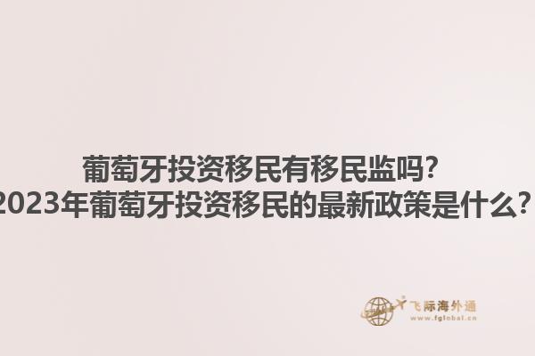 葡萄牙投资移民有移民监吗？2023年葡萄牙投资移民的最新政策是什么？1.jpg