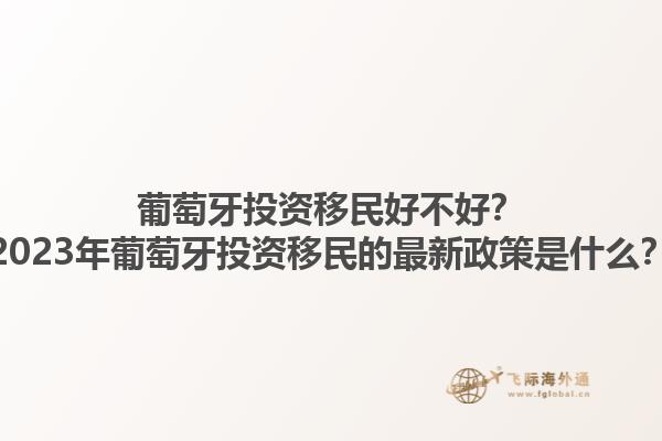 葡萄牙投资移民好不好？2023年葡萄牙投资移民的最新政策是什么？1.jpg