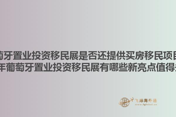 葡萄牙置业投资移民展是否还提供买房移民项目？2023年葡萄牙置业投资移民展有哪些新亮点值得关注？1.jpg