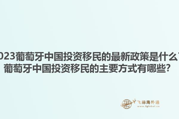 2023葡萄牙中国投资移民的最新政策是什么？葡萄牙中国投资移民的主要方式有哪些？1.jpg