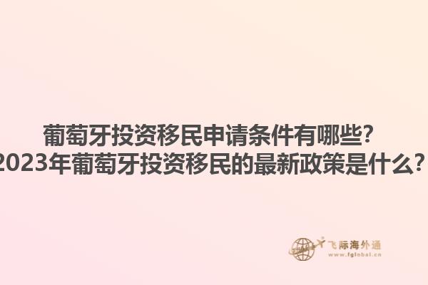 葡萄牙投资移民申请条件有哪些？2023年葡萄牙投资移民的最新政策是什么？1.jpg