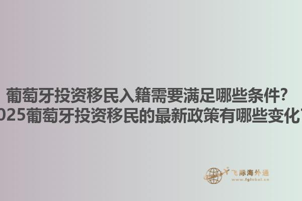 葡萄牙投资移民入籍需要满足哪些条件？2025葡萄牙投资移民的最新政策有哪些变化？1.jpg