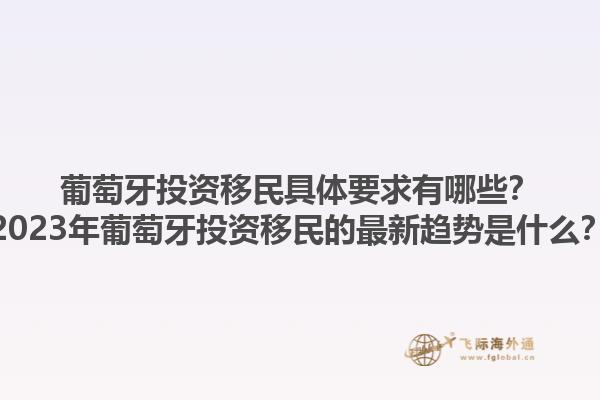 葡萄牙投资移民具体要求有哪些？2023年葡萄牙投资移民的最新趋势是什么？1.jpg