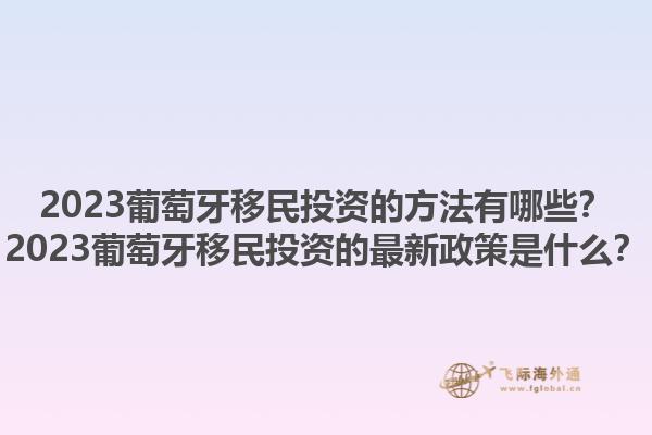 2023葡萄牙移民投资的方法有哪些？2023葡萄牙移民投资的最新政策是什么？1.jpg