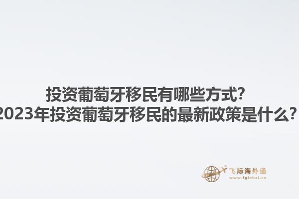 投资葡萄牙移民有哪些方式？2023年投资葡萄牙移民的最新政策是什么？1.jpg