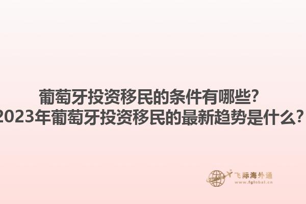 葡萄牙投资移民的条件有哪些？2023年葡萄牙投资移民的最新趋势是什么？1.jpg
