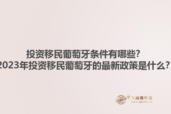 投资移民葡萄牙条件有哪些？2023年投资移民葡萄牙的最新政策是什么？1.jpg
