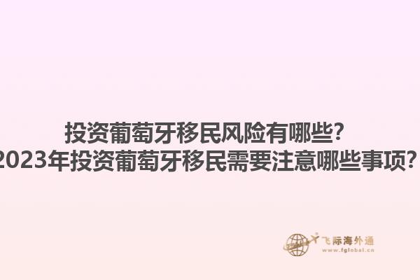 投资葡萄牙移民风险有哪些？2023年投资葡萄牙移民需要注意哪些事项？1.jpg