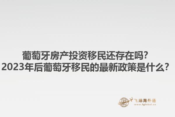 葡萄牙房产投资移民还存在吗？2023年后葡萄牙移民的最新政策是什么？1.jpg