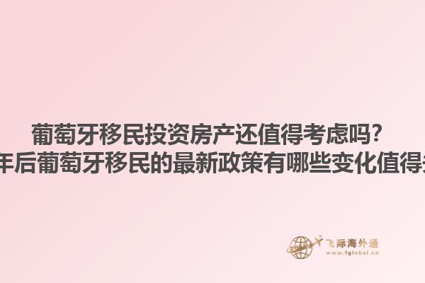 葡萄牙移民投资房产还值得考虑吗？2023年后葡萄牙移民的最新政策有哪些变化值得关注？1.jpg