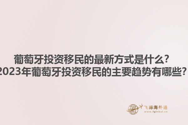 葡萄牙投资移民的最新方式是什么？2023年葡萄牙投资移民的主要趋势有哪些？1.jpg