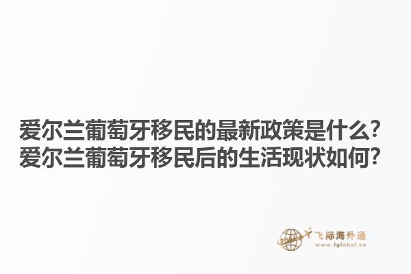 爱尔兰葡萄牙移民的最新政策是什么？爱尔兰葡萄牙移民后的生活现状如何？1.jpg