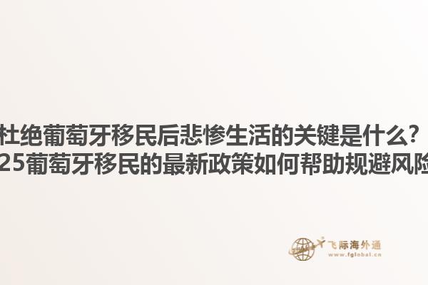 杜绝葡萄牙移民后悲惨生活的关键是什么？2025葡萄牙移民的最新政策如何帮助规避风险？1.jpg