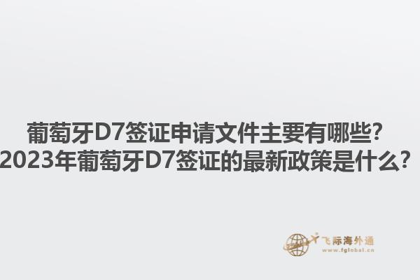 葡萄牙D7签证申请文件主要有哪些？2023年葡萄牙D7签证的最新政策是什么？1.jpg