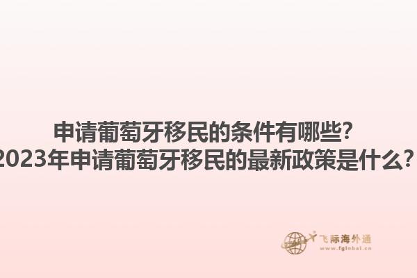 申请葡萄牙移民的条件有哪些？2023年申请葡萄牙移民的最新政策是什么？1.jpg