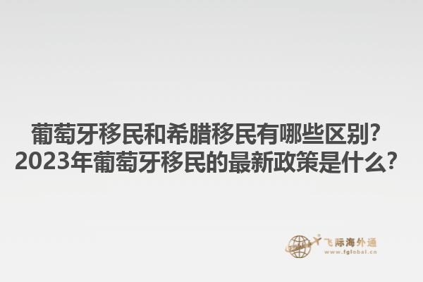 葡萄牙移民和希腊移民有哪些区别？2023年葡萄牙移民的最新政策是什么？1.jpg
