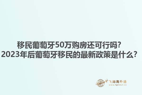 移民葡萄牙50万购房还可行吗？2023年后葡萄牙移民的最新政策是什么？1.jpg
