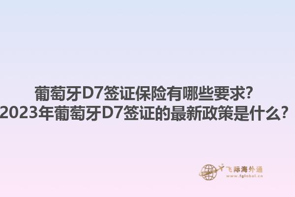 葡萄牙D7签证保险有哪些要求？2023年葡萄牙D7签证的最新政策是什么？1.jpg