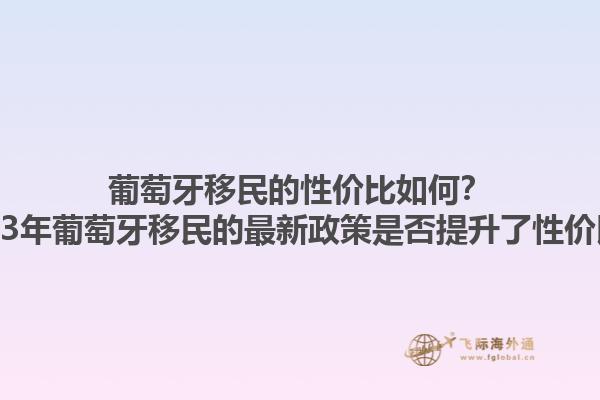葡萄牙移民的性价比如何？2023年葡萄牙移民的最新政策是否提升了性价比？1.jpg