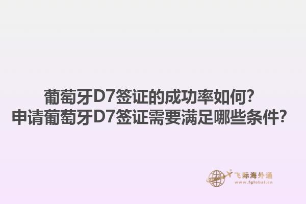 葡萄牙D7签证的成功率如何？申请葡萄牙D7签证需要满足哪些条件？1.jpg