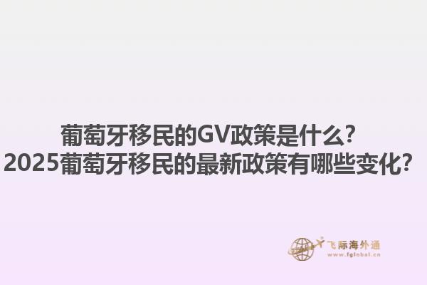 葡萄牙移民的GV政策是什么？2025葡萄牙移民的最新政策有哪些变化？1.jpg