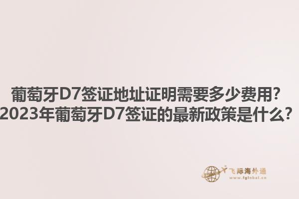 葡萄牙D7签证地址证明需要多少费用？2023年葡萄牙D7签证的最新政策是什么？1.jpg