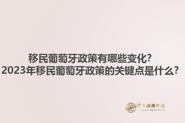 移民葡萄牙政策有哪些变化？2023年移民葡萄牙政策的关键点是什么？1.jpg