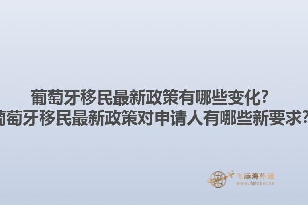 葡萄牙移民最新政策有哪些变化？葡萄牙移民最新政策对申请人有哪些新要求？1.jpg